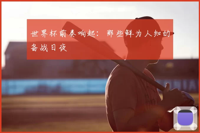 世界杯前奏响起:那些鲜为人知的备战日夜