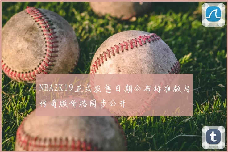 NBA2K19正式发售日期公布标准版与传奇版价格同步公开