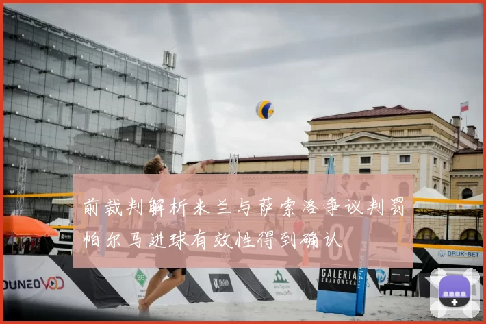 前裁判解析米兰与萨索洛争议判罚帕尔马进球有效性得到确认