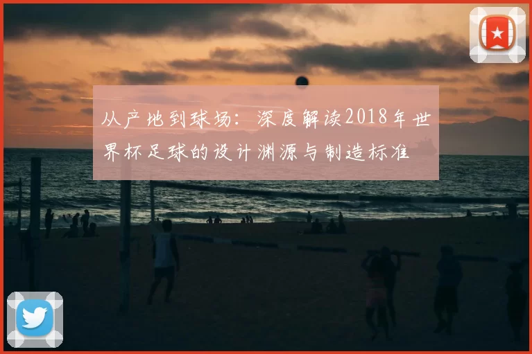 从产地到球场：深度解读2018年世界杯足球的设计渊源与制造标准