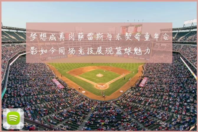梦想成真岗萨雷斯与东契奇童年合影如今同场竞技展现篮球魅力