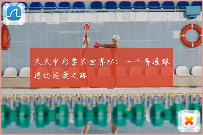 天天中彩票买世界杯:一个普通球迷的逆袭之路