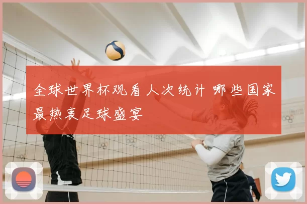 全球世界杯观看人次统计 哪些国家最热衷足球盛宴