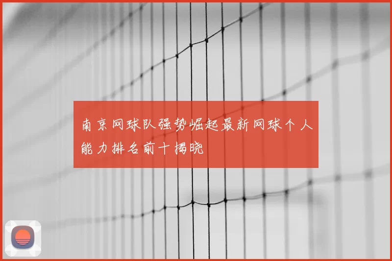 南京网球队强势崛起最新网球个人能力排名前十揭晓