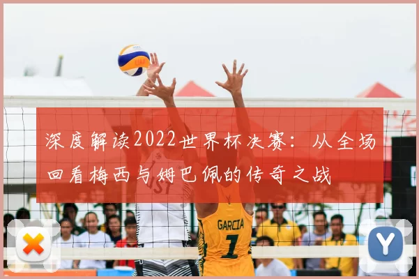 深度解读2022世界杯决赛:从全场回看梅西与姆巴佩的传奇之战