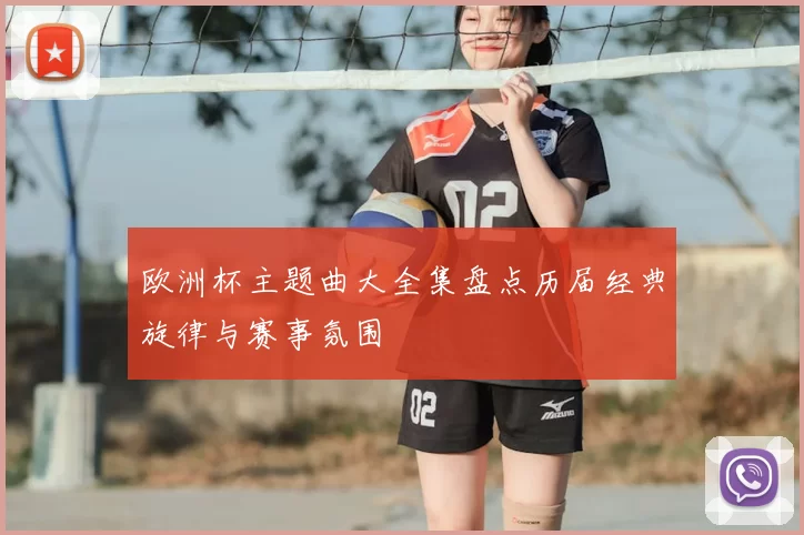 欧洲杯主题曲大全集盘点历届经典旋律与赛事氛围