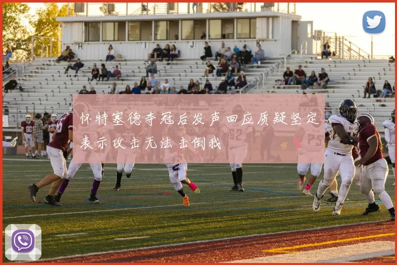 怀特塞德夺冠后发声回应质疑坚定表示攻击无法击倒我