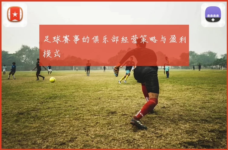 足球赛事的俱乐部经营策略与盈利模式