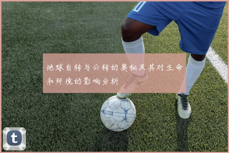 地球自转与公转的奥秘及其对生命和环境的影响分析