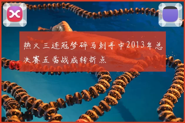 热火三连冠梦碎马刺手中2013年总决赛五番战成转折点