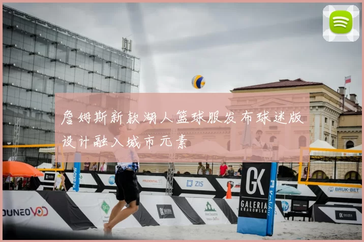詹姆斯新款湖人篮球服发布球迷版设计融入城市元素