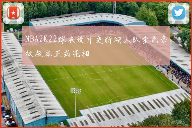 NBA2K22球衣设计更新湖人队金色条纹版本正式亮相