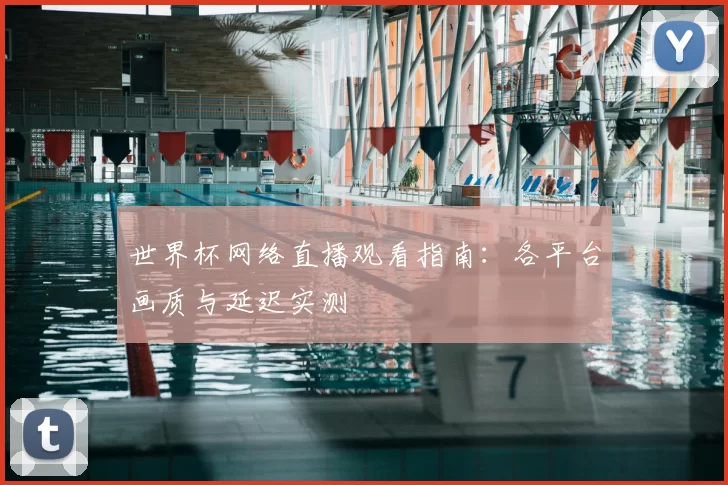 世界杯网络直播观看指南：各平台画质与延迟实测