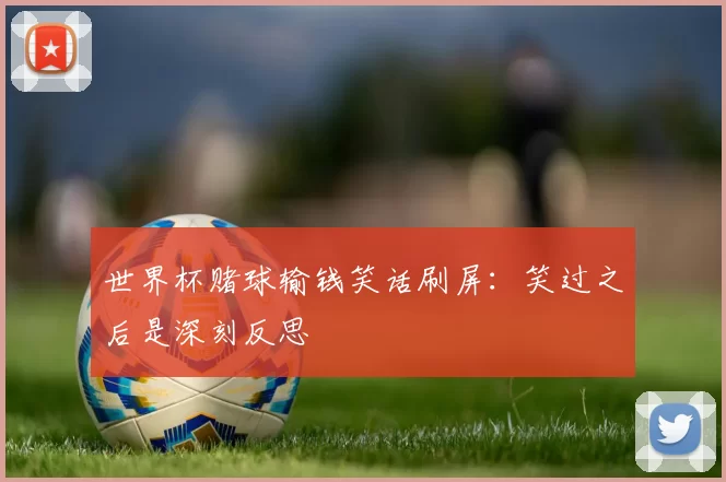 世界杯赌球输钱笑话刷屏：笑过之后是深刻反思