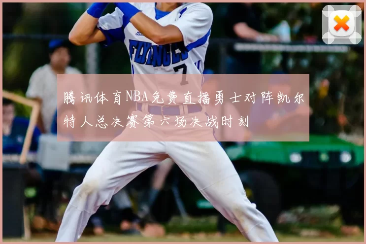 腾讯体育NBA免费直播勇士对阵凯尔特人总决赛第六场决战时刻