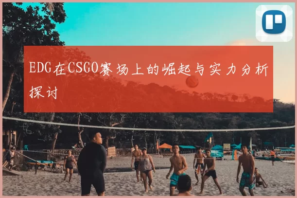 EDG在CSGO赛场上的崛起与实力分析探讨