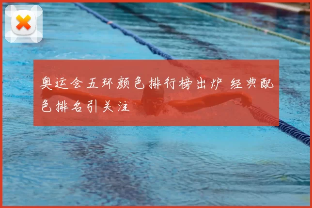 奥运会五环颜色排行榜出炉 经典配色排名引关注