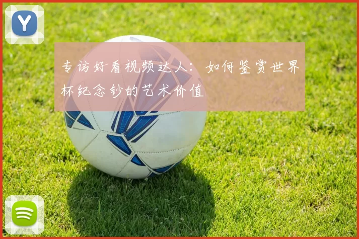 专访好看视频达人:如何鉴赏世界杯纪念钞的艺术价值