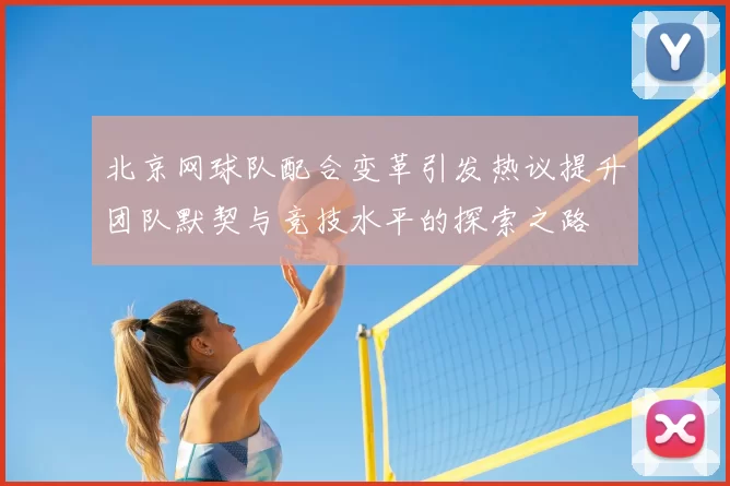 北京网球队配合变革引发热议提升团队默契与竞技水平的探索之路