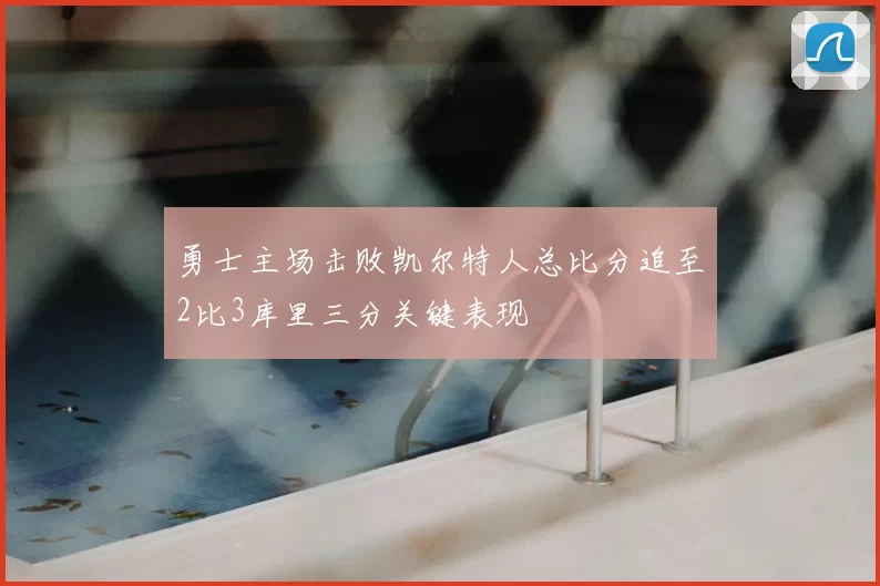 勇士主场击败凯尔特人总比分追至2比3库里三分关键表现