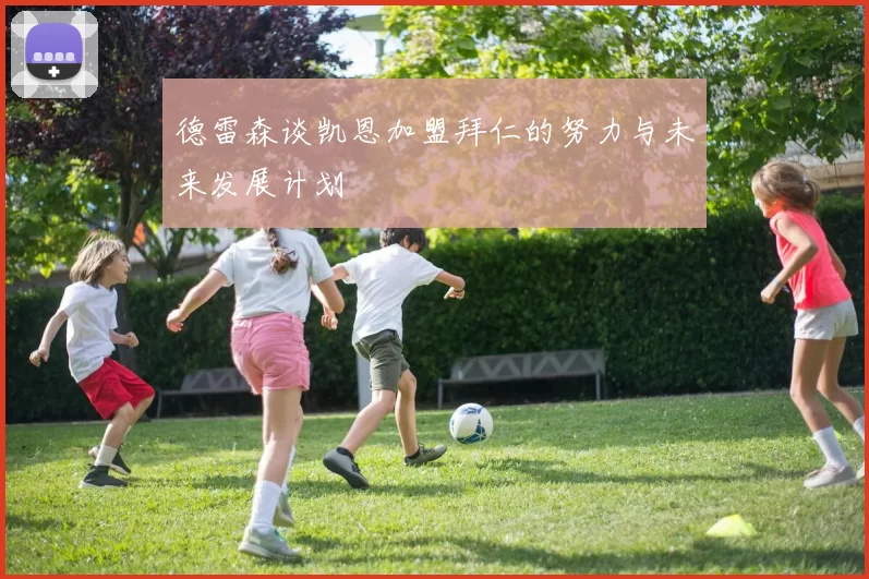 德雷森谈凯恩加盟拜仁的努力与未来发展计划