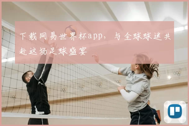 下载网易世界杯app，与全球球迷共赴这场足球盛宴