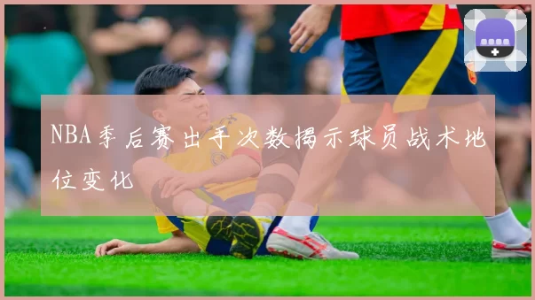 NBA季后赛出手次数揭示球员战术地位变化