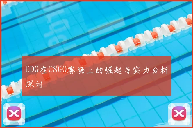 EDG在CSGO赛场上的崛起与实力分析探讨