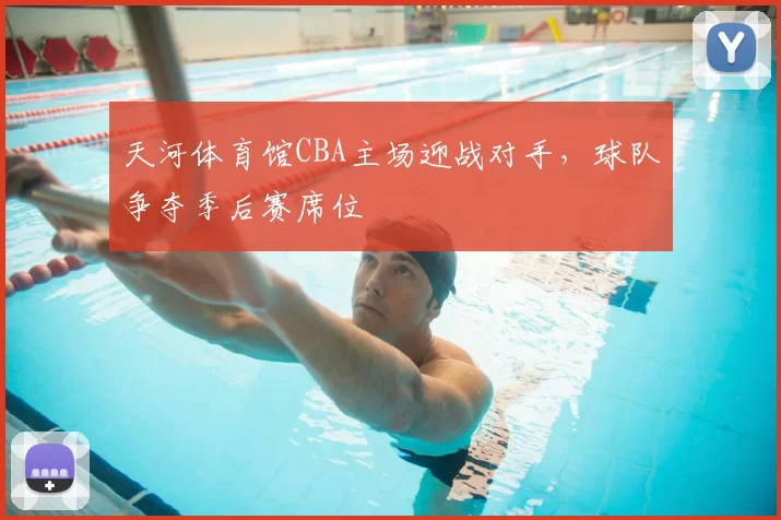 天河体育馆CBA主场迎战对手,球队争夺季后赛席位