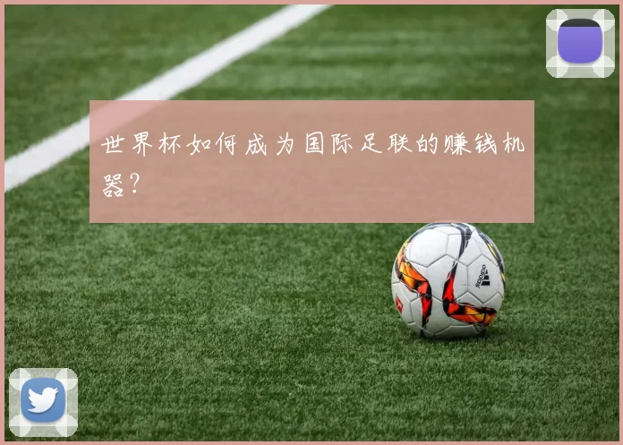 世界杯如何成为国际足联的赚钱机器?
