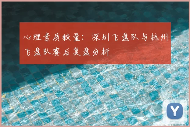 心理素质较量:深圳飞盘队与杭州飞盘队赛后复盘分析