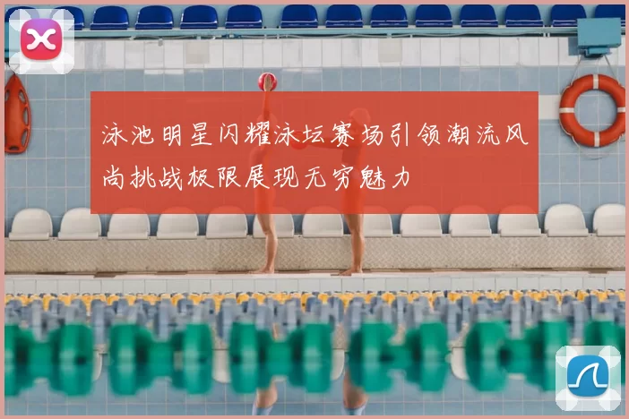 泳池明星闪耀泳坛赛场引领潮流风尚挑战极限展现无穷魅力