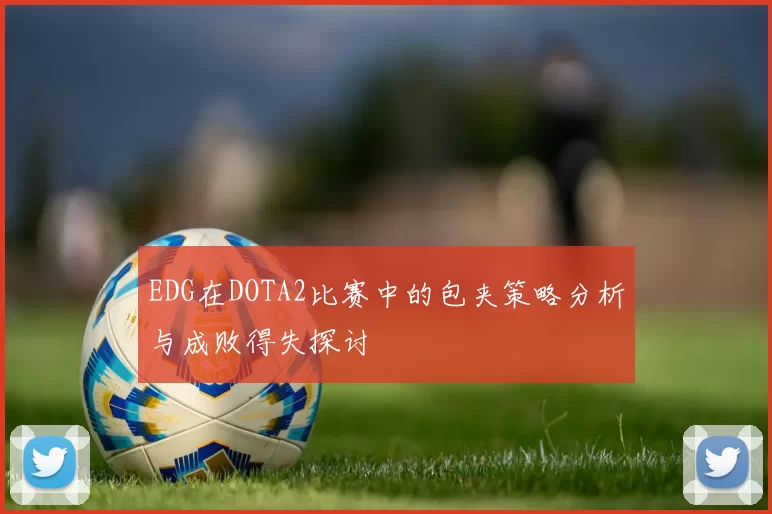 EDG在DOTA2比赛中的包夹策略分析与成败得失探讨