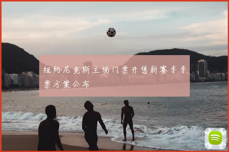 纽约尼克斯主场门票开售新赛季季票方案公布
