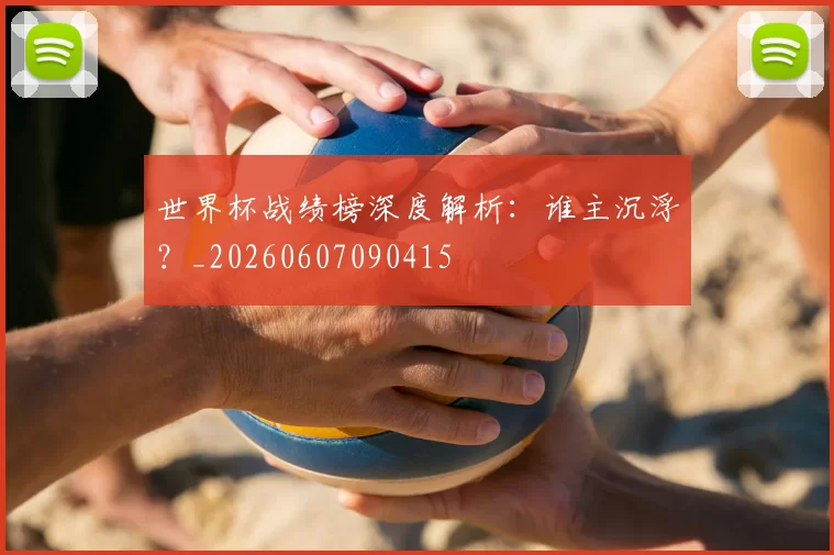 世界杯战绩榜深度解析:谁主沉浮?_20260607090415