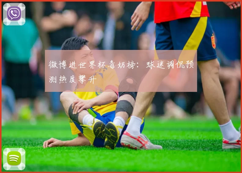 微博进世界杯毒奶榜:球迷调侃预测热度攀升