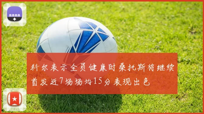 科尔表示全员健康时桑托斯将继续首发近7场场均15分表现出色