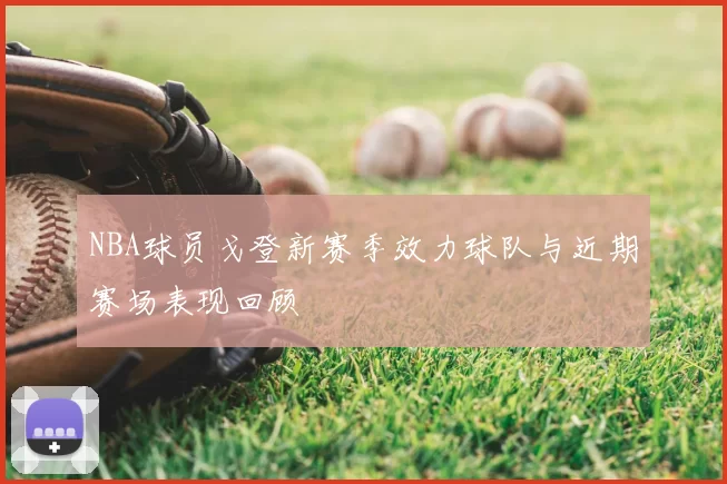 NBA球员戈登新赛季效力球队与近期赛场表现回顾