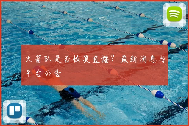 火箭队是否恢复直播？最新消息与平台公告